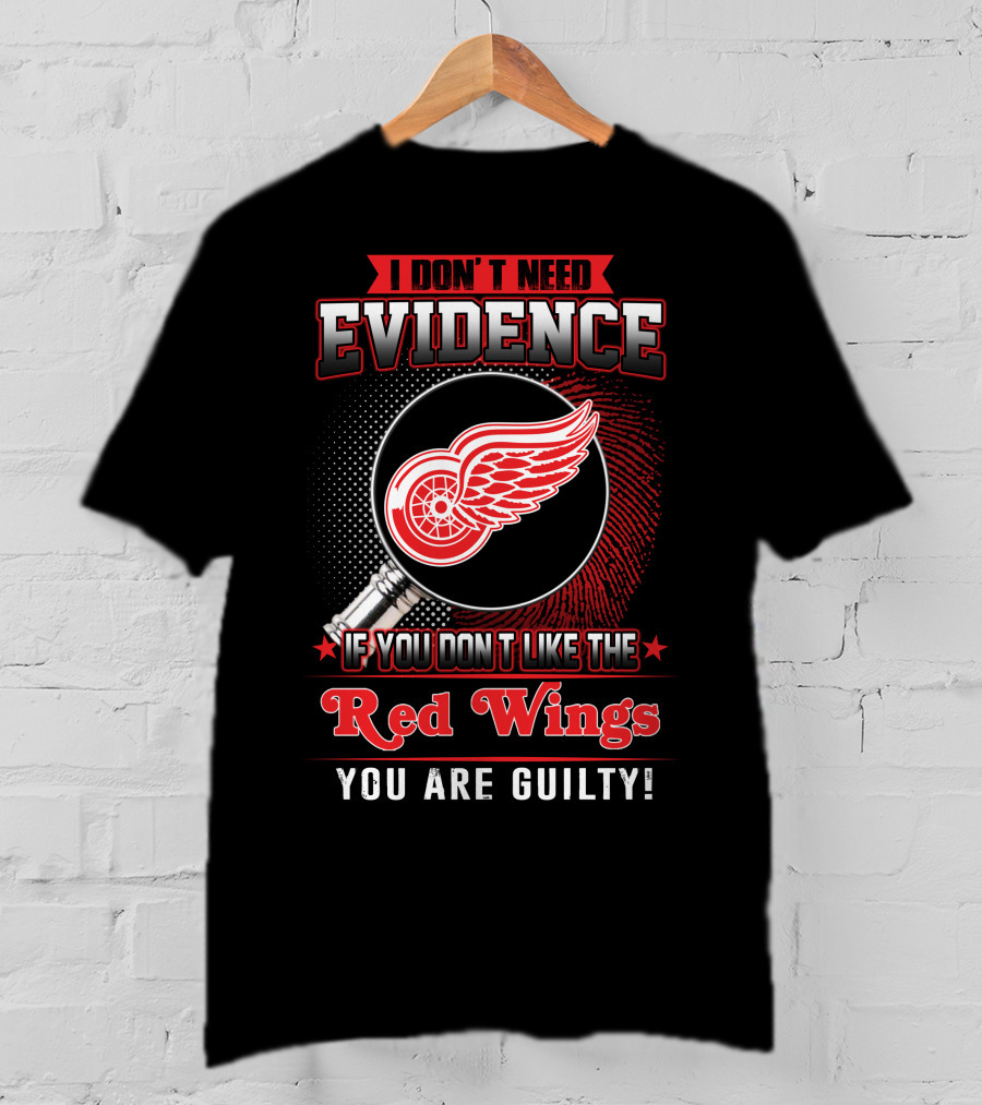 I Don't Need Evidence If You Don't Like The Red Wings You Are Guilty T-Shirt