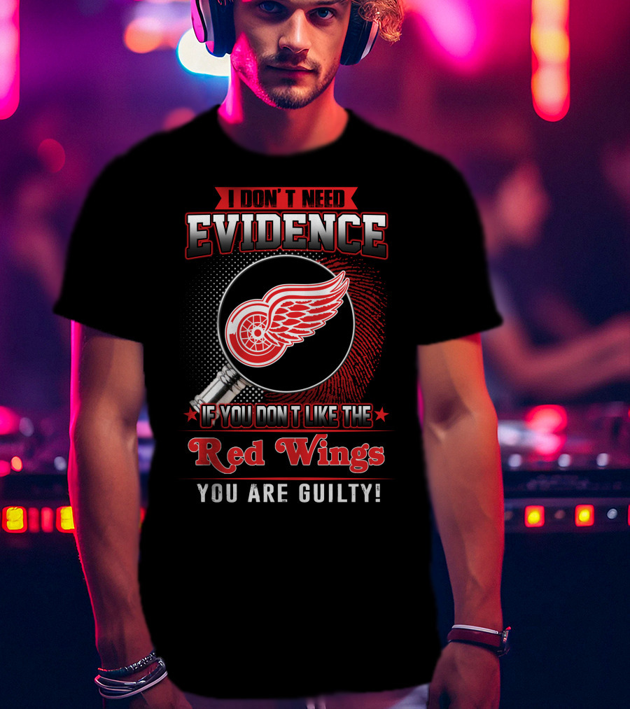 I Don't Need Evidence If You Don't Like The Red Wings You Are Guilty T-Shirt