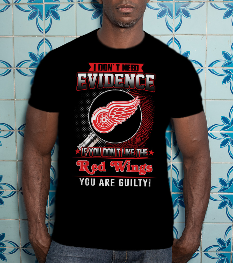I Don't Need Evidence If You Don't Like The Red Wings You Are Guilty T-Shirt