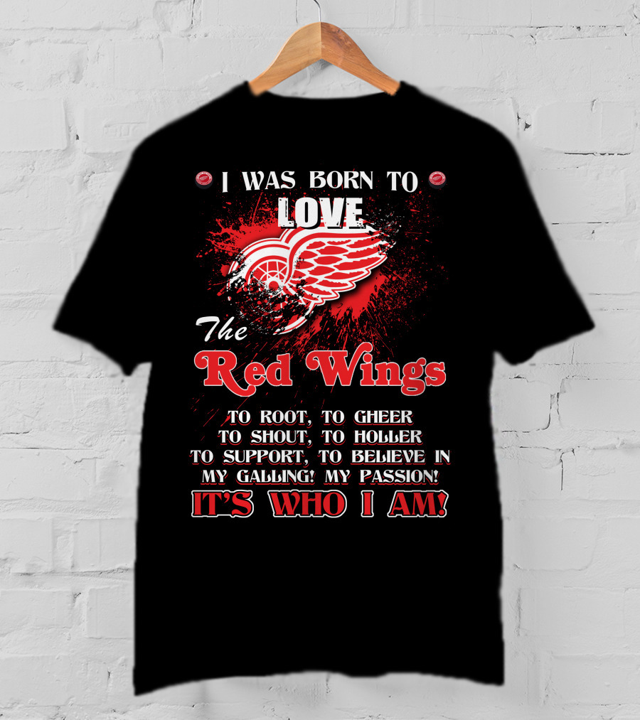 I Was Born To Love The Red Wings It's Who I Am T-Shirt