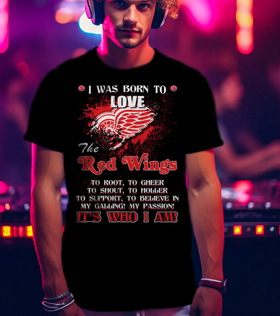 I Was Born To Love The Red Wings It's Who I Am T-Shirt