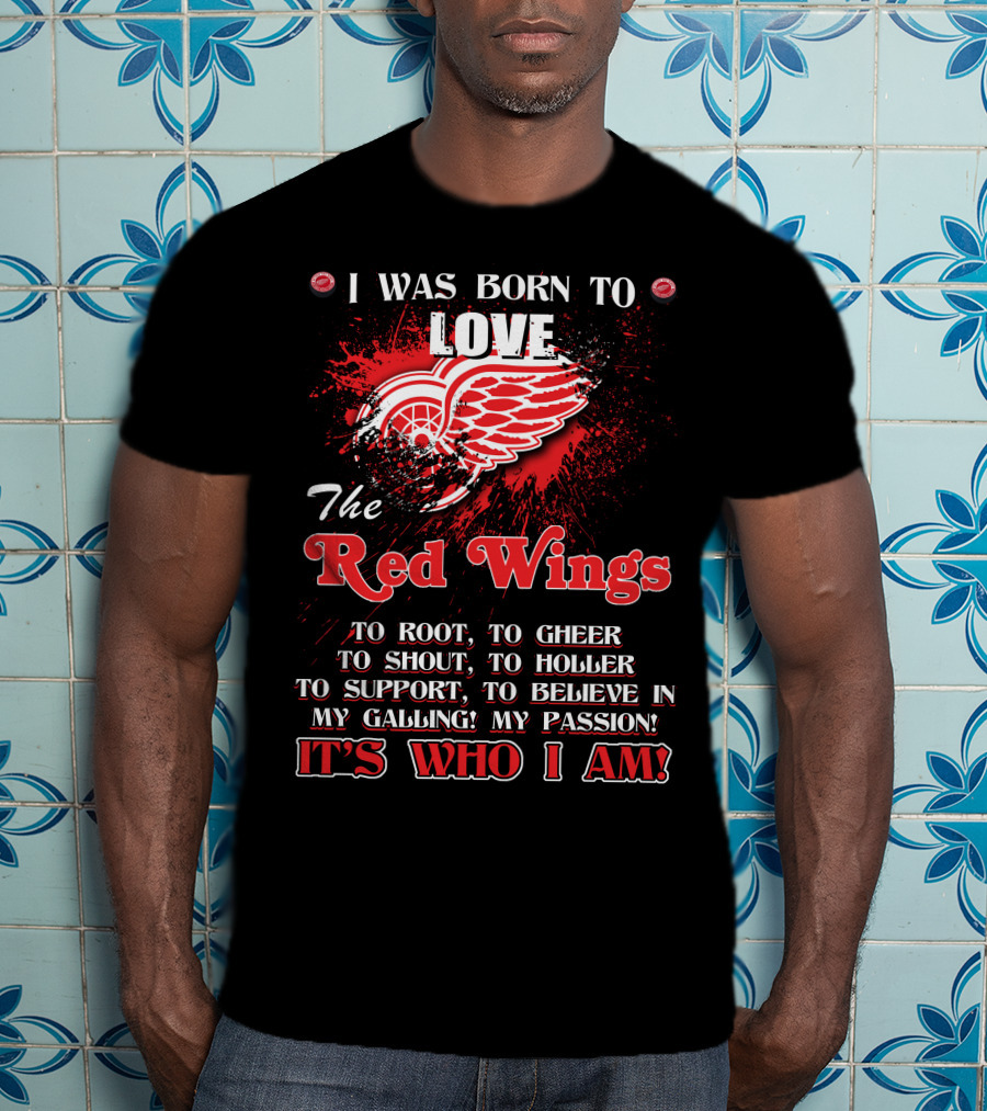 I Was Born To Love The Red Wings It's Who I Am T-Shirt