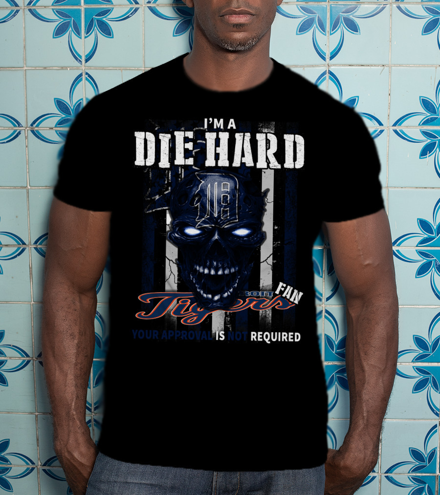 I'm A Die Hard Detroit Tigers Fan Your Approval Is Not Required T-Shirt