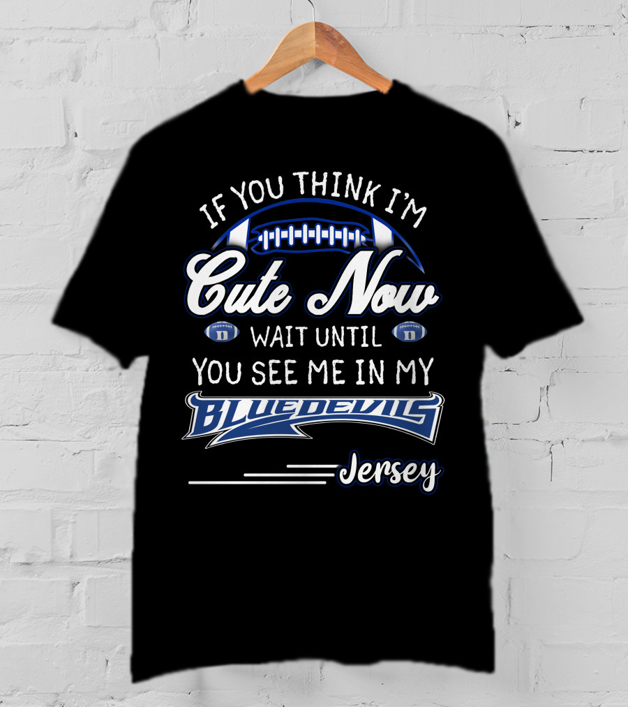 If You Think I'm Cute Now Wait Until You See Me In My Blue Devils Jersey T-Shirt