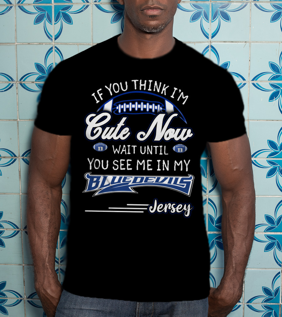 If You Think I'm Cute Now Wait Until You See Me In My Blue Devils Jersey T-Shirt