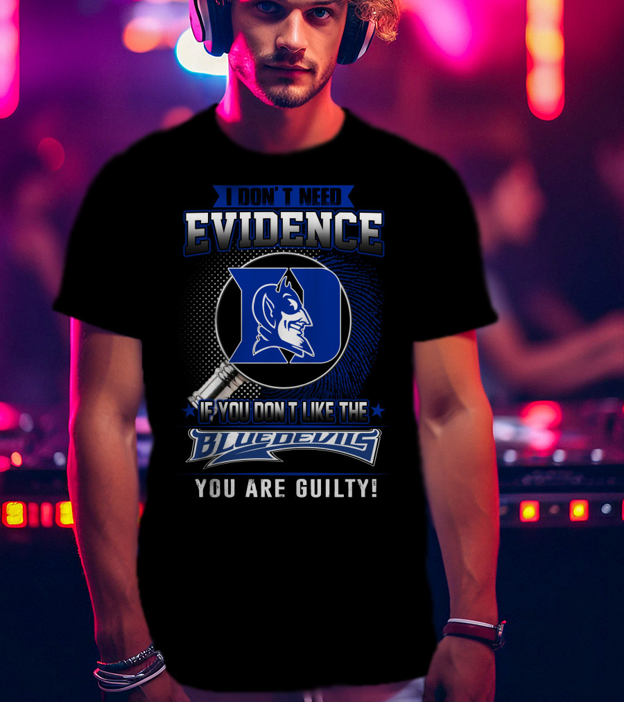 I Don't Need Evidence If You Don’t Like The Duke Blue Devils You Are Guilty T-Shirt