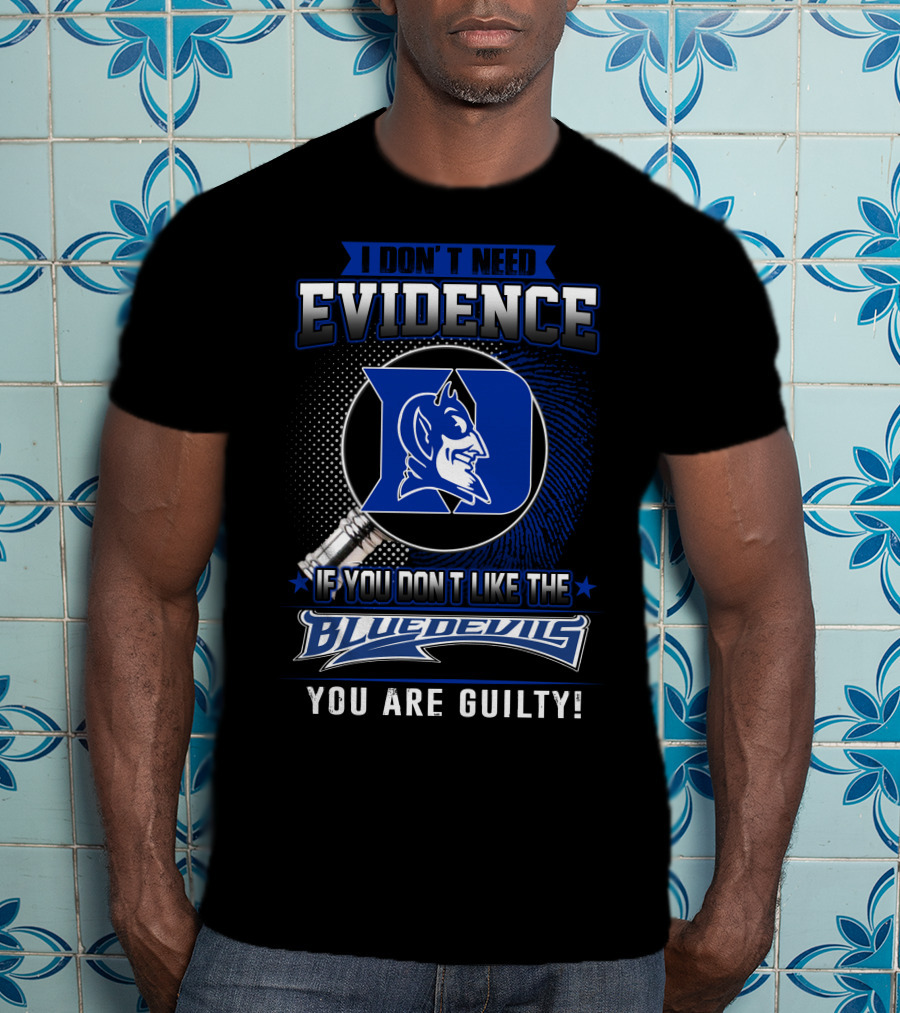 I Don't Need Evidence If You Don’t Like The Duke Blue Devils You Are Guilty T-Shirt