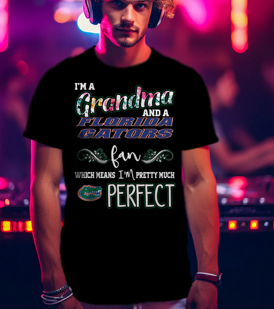 I'm A Grandma And A Florida Gators Fan Which Means I'm Pretty Much Perfect T-Shirt