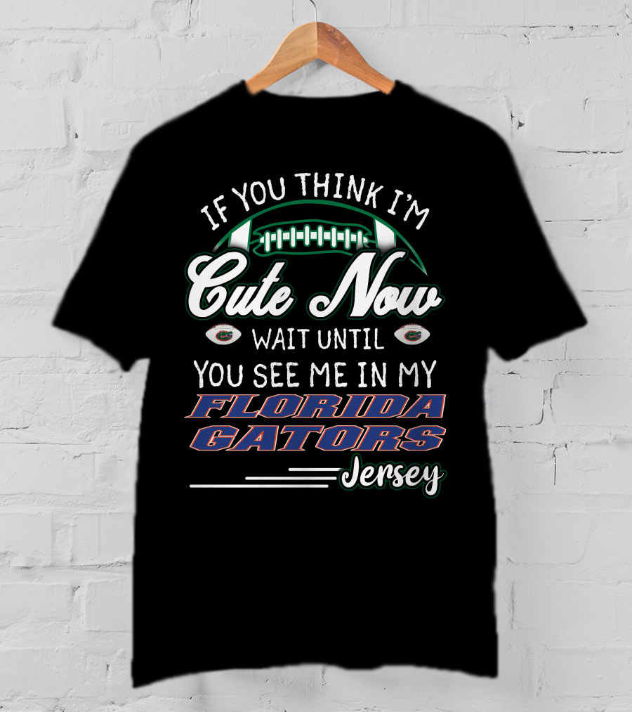 If You Think I'm Cute Now Wait Until You See Me In My Florida Gators Jersey T-Shirt