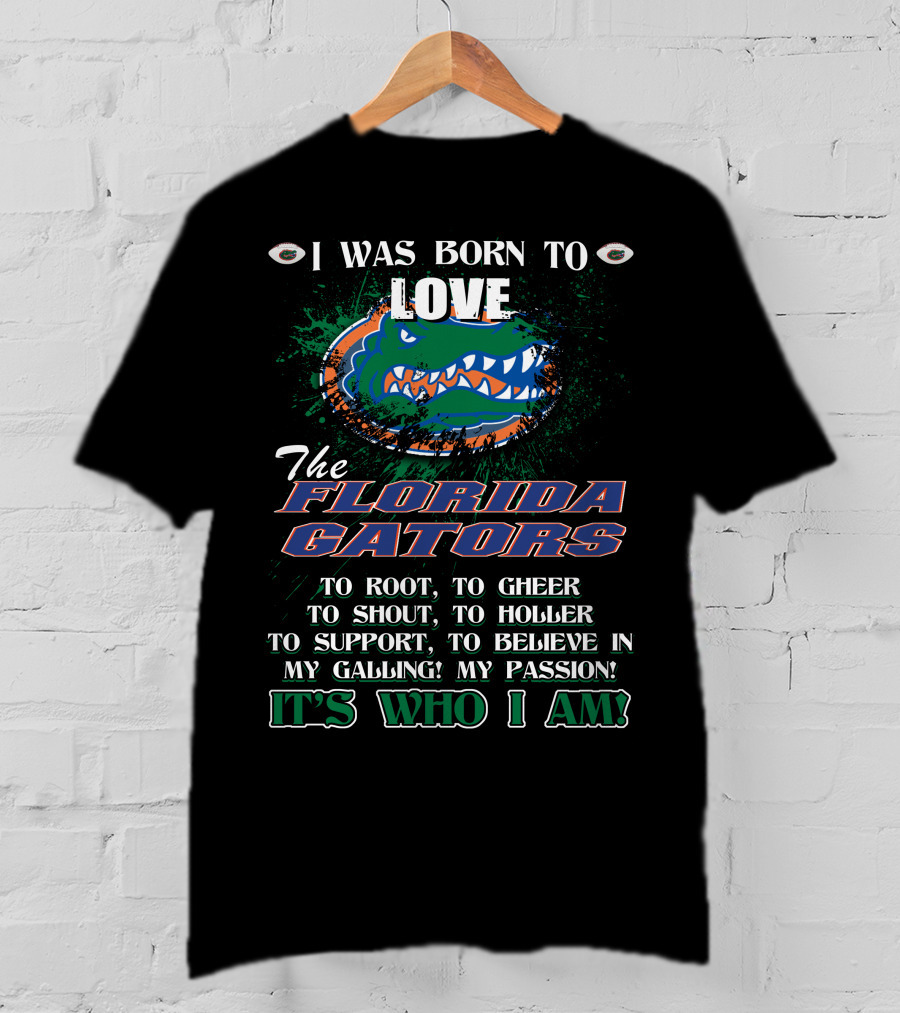 I Was Born To Love The Florida Gators It's Who I Am T-Shirt