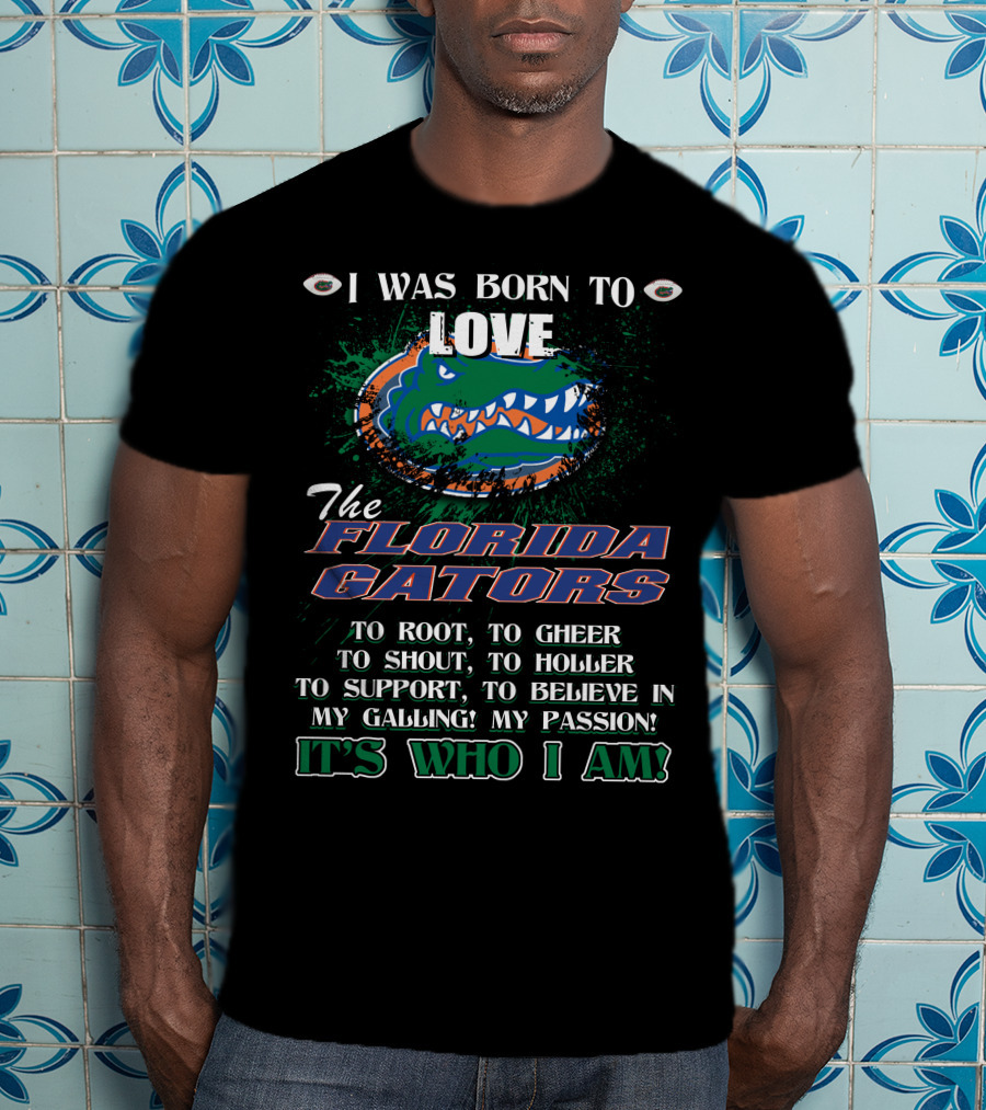 I Was Born To Love The Florida Gators It's Who I Am T-Shirt
