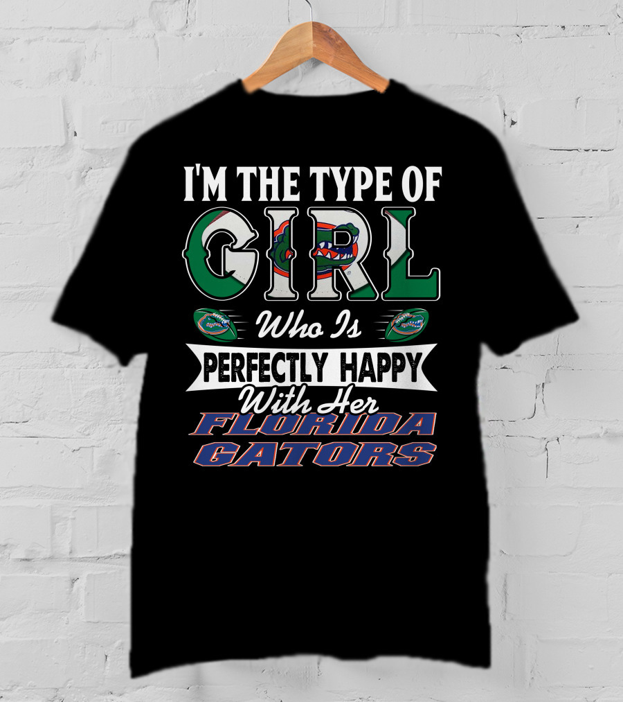 I'm The Type Of Girl Who Is Perfectly Happy With Her Florida Gators T-Shirt