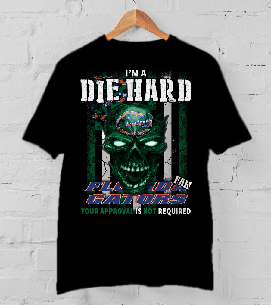 I'm A Die Hard Florida Gators Fan Your Approval Is Not Required T-Shirt