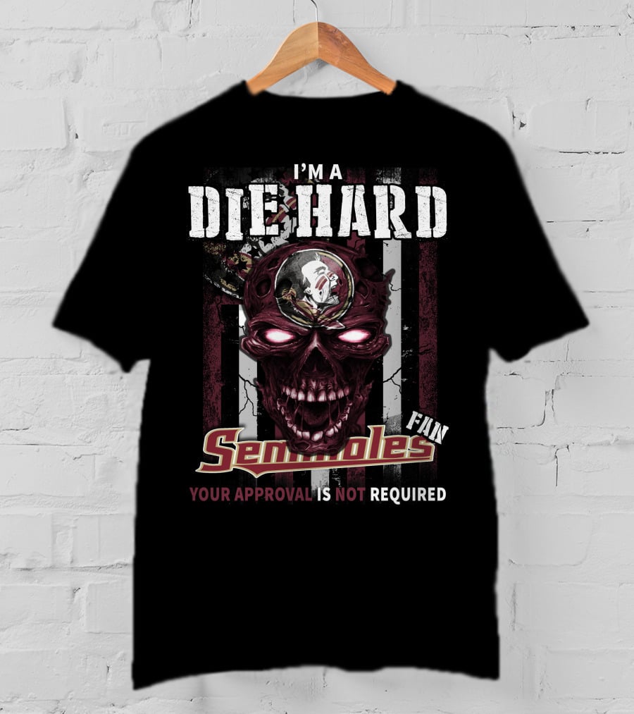 I'm A Die Hard Florida State Seminoles Fan Your Approval Is Not Required T-Shirt