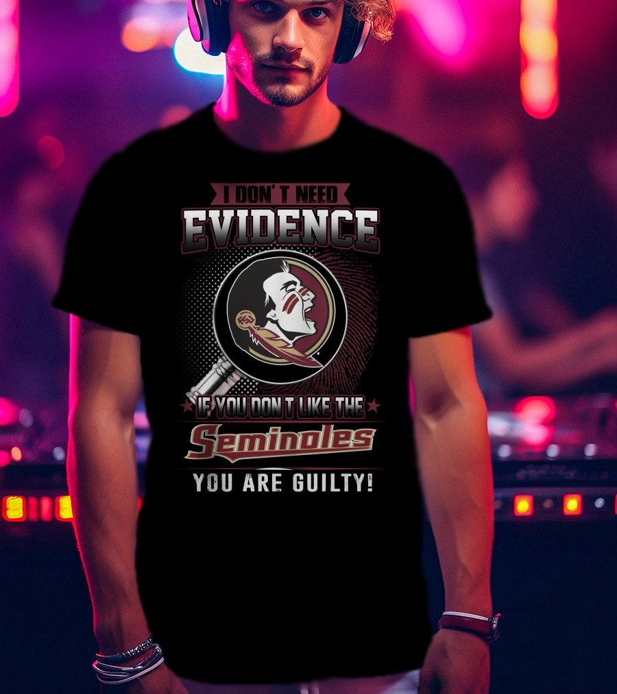 I Don't Need Evidence If You Don't Like The Seminoles You Are Guilty T-Shirt
