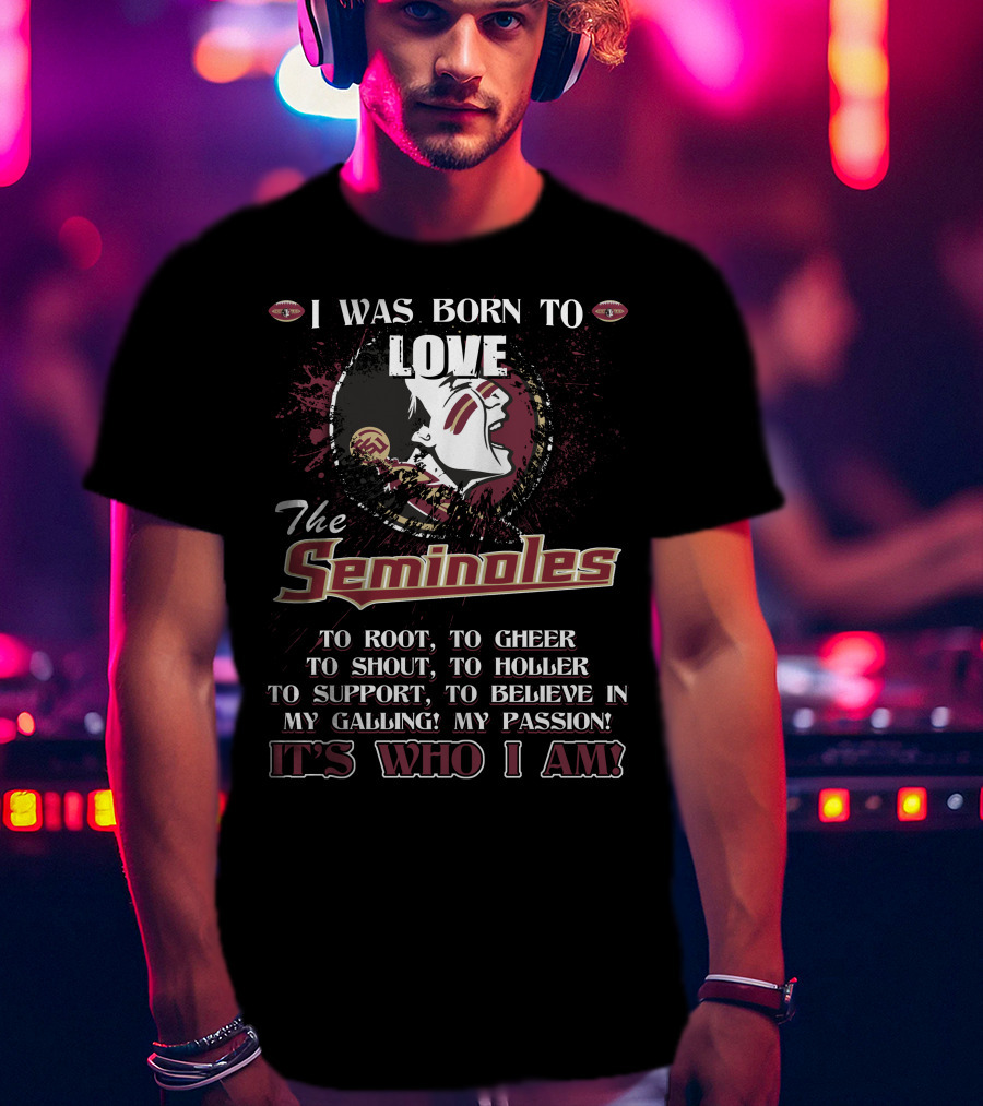 I Was Born To Love The Seminoles It's Who I Am Florida State T-Shirt