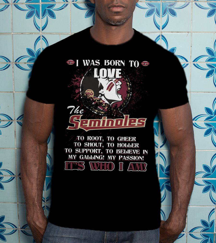 I Was Born To Love The Seminoles It's Who I Am Florida State T-Shirt