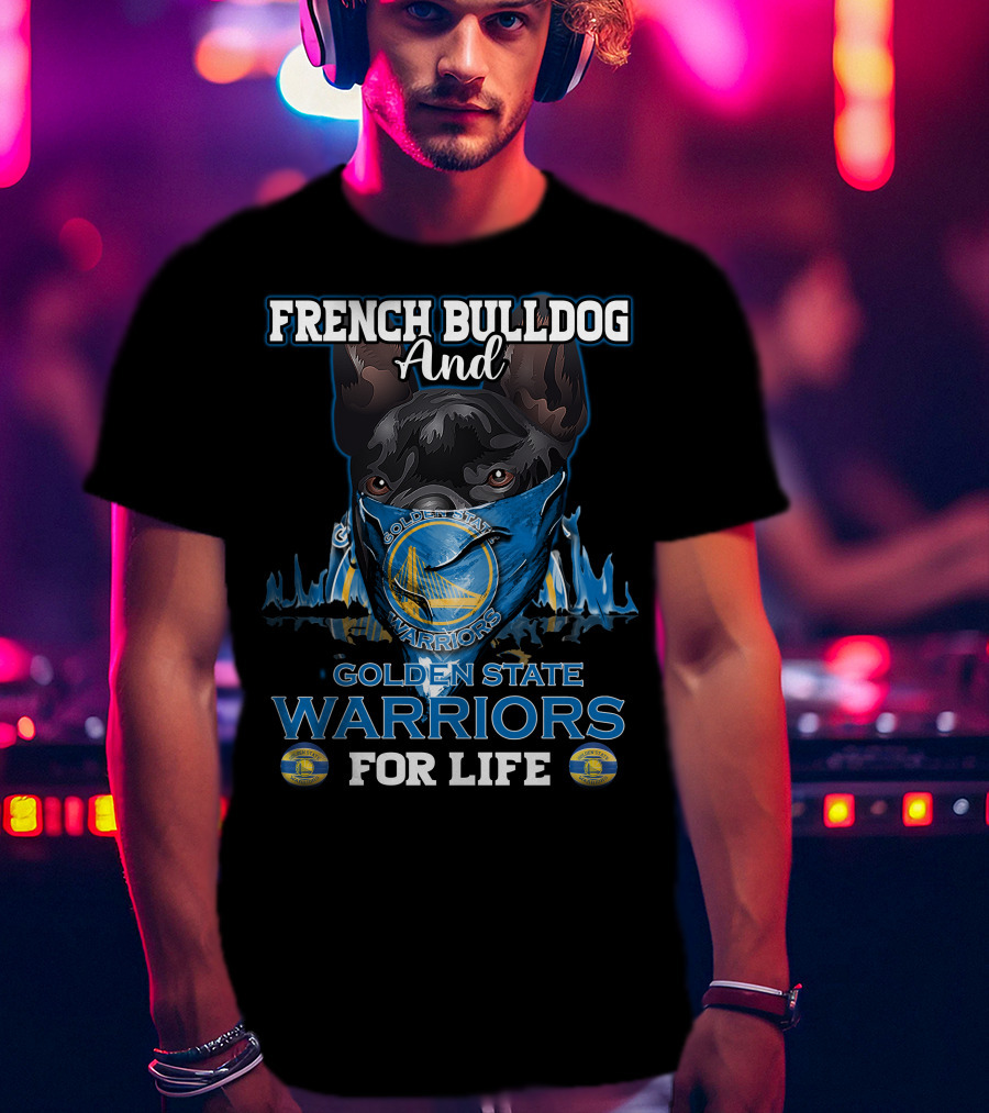 French Bulldog And Golden State Warriors For Life T-Shirt