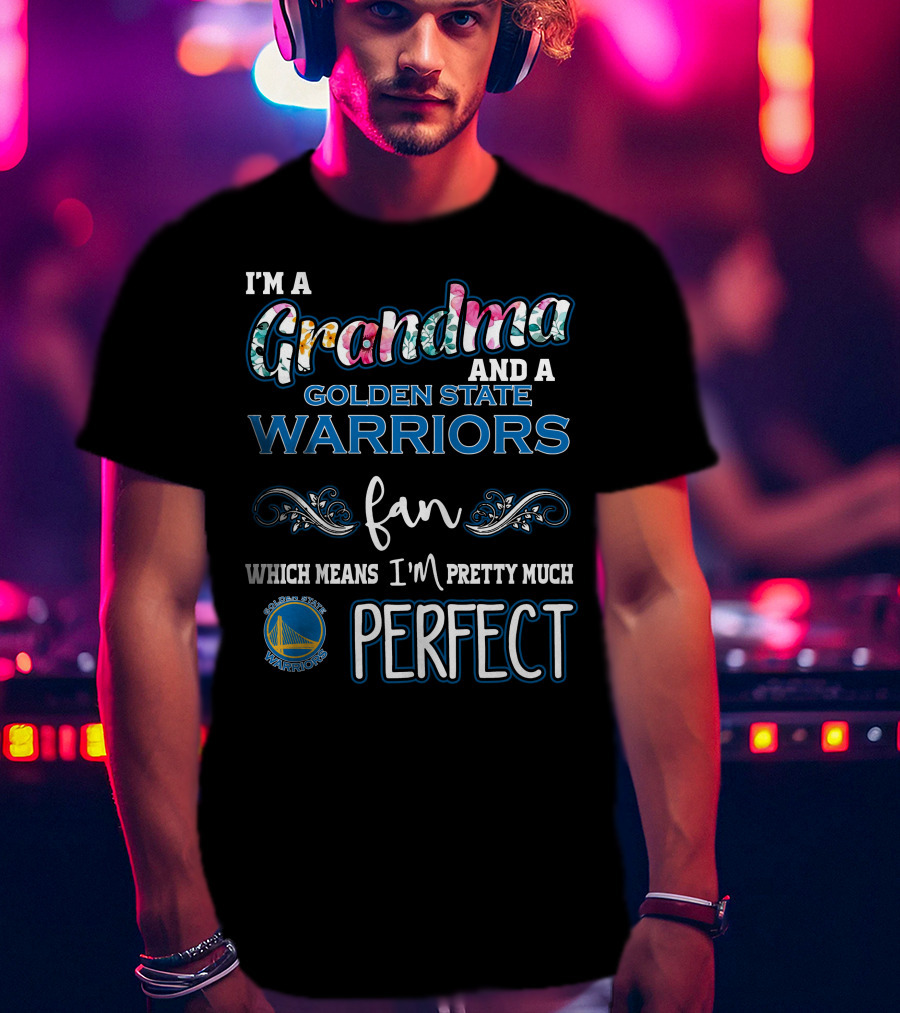 I'm A Grandma And A Golden State Warriors Fan Which Means I'm Pretty Much Perfect T-Shirt