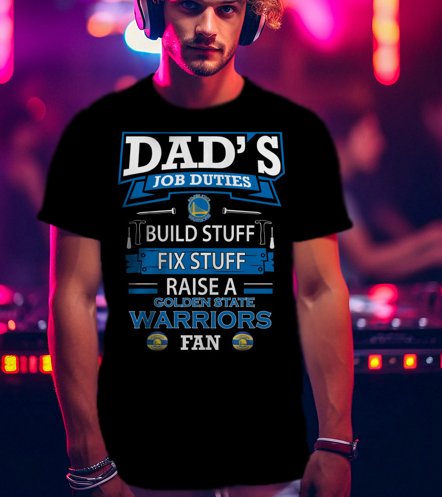 Dad's Job Duties Build Stuff Fix Stuff Raise A Golden State Warriors Fan T-Shirt
