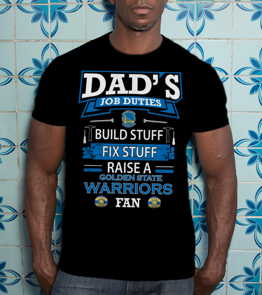 Dad's Job Duties Build Stuff Fix Stuff Raise A Golden State Warriors Fan T-Shirt