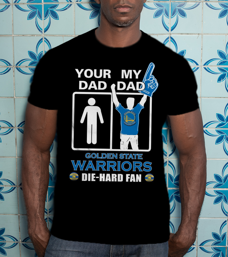 Your Dad My Dad Golden State Warriors Die-Hard Fan T-Shirt