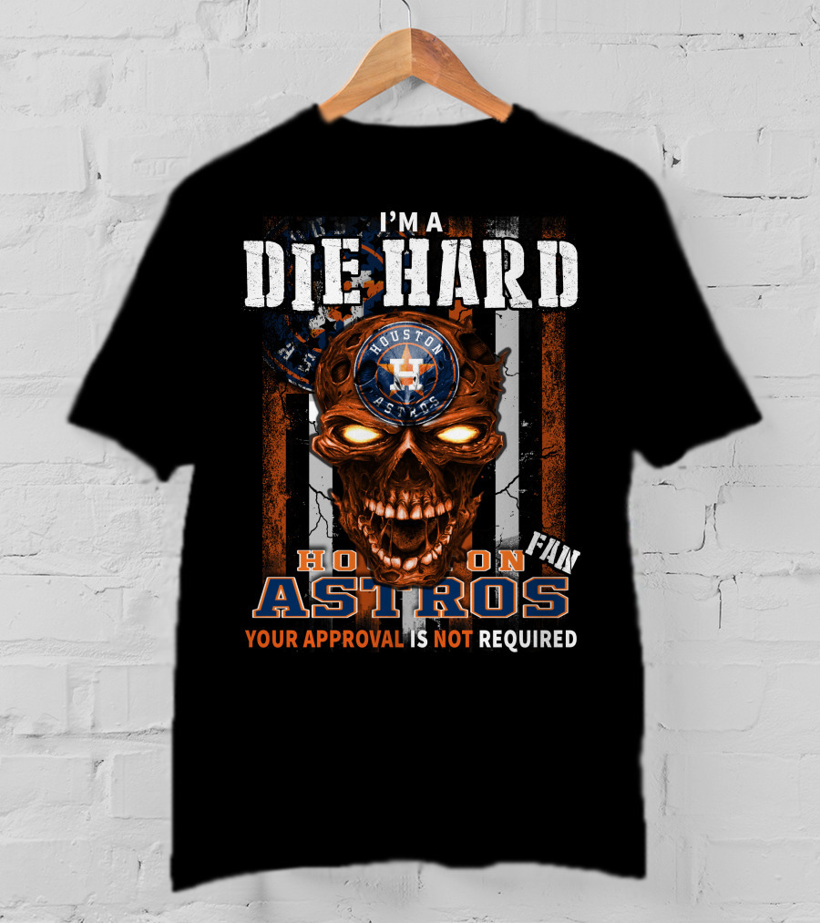 I'm A Die Hard Houston Astros Fan Your Approval Is Not Required T-Shirt