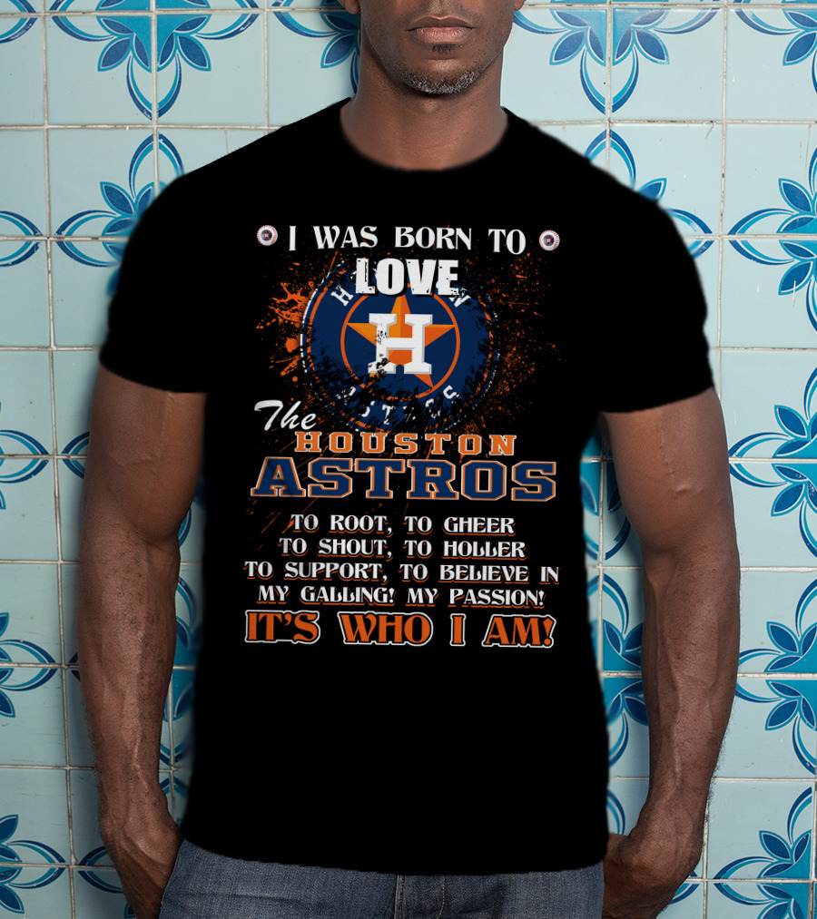I Was Born To Love The Houston Astros It's Who I Am T-Shirt