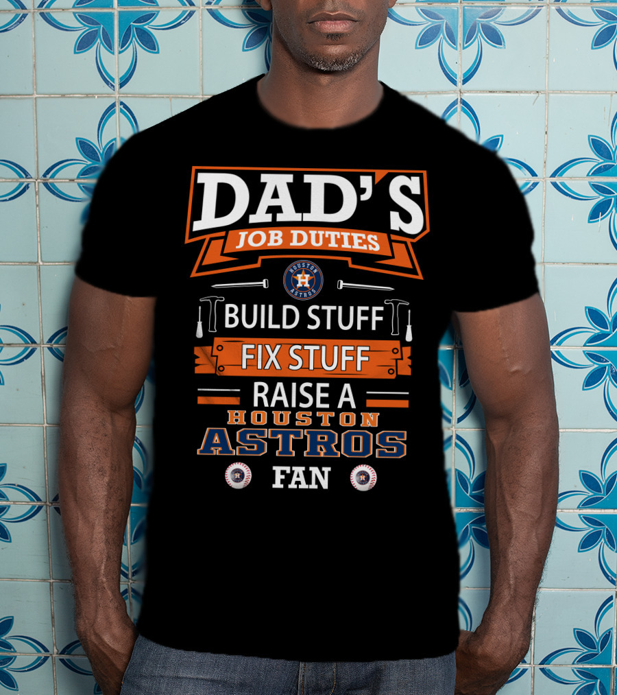 Dad's Job Duties Build Stuff Fix Stuff Raise A Houston Astros Fan T-Shirt