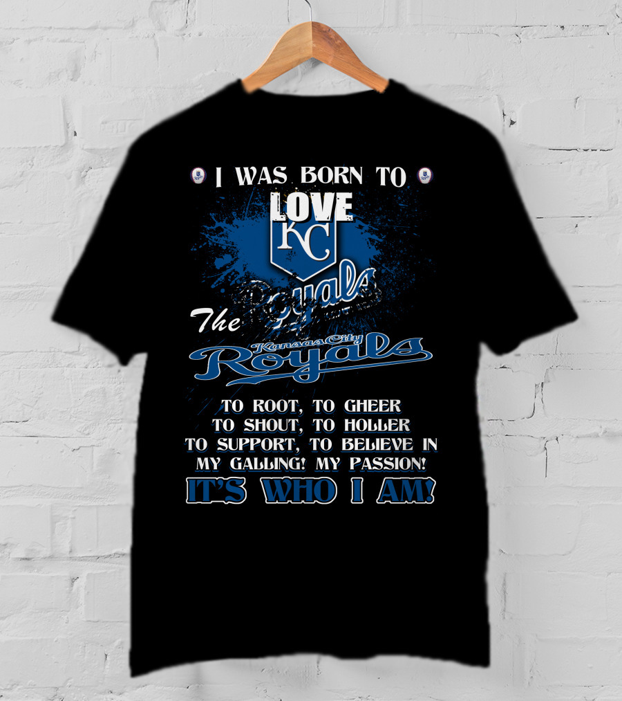 I Was Born To Love KC Royals To Root To Cheer To Shout Kansas City Royals It's Who I Am T-Shirt