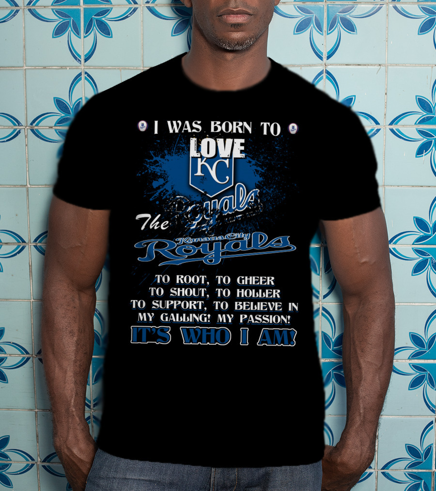 I Was Born To Love KC Royals To Root To Cheer To Shout Kansas City Royals It's Who I Am T-Shirt