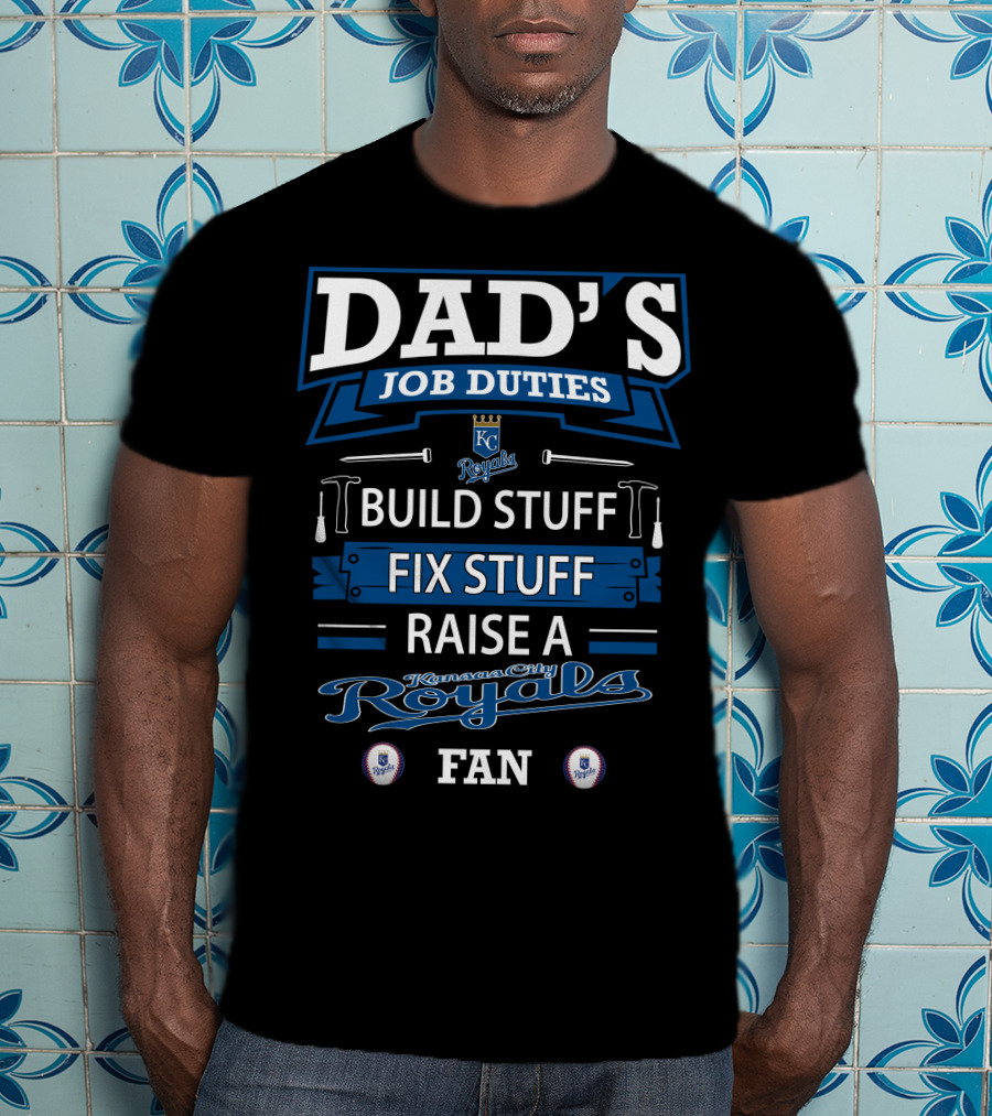 DAD'S JOB DUTIES KC Royals Build Stuff Fix Stuff Raise A Kansas City Royals Fan T-Shirt
