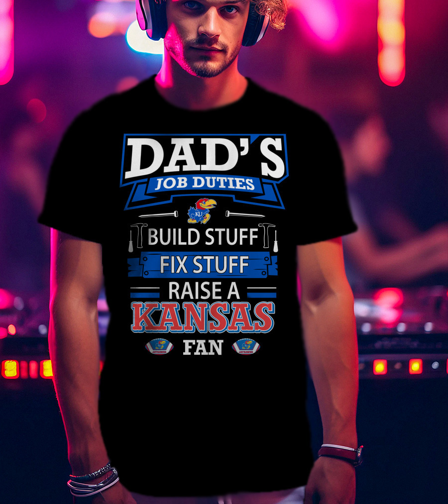Dad's Job Duties Build Stuff Fix Stuff Raise A Kansas Jayhawks Fan T-Shirt
