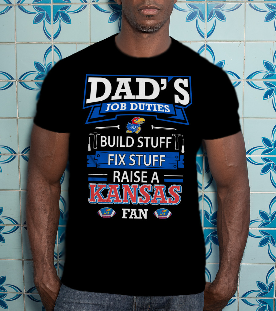 Dad's Job Duties Build Stuff Fix Stuff Raise A Kansas Jayhawks Fan T-Shirt