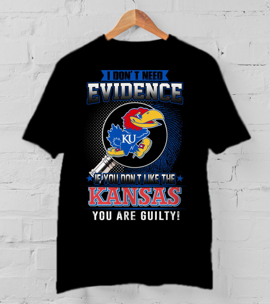 I Don't Need Evidence If You Don't Like The Kansas Jayhawks You Are Guilty T-Shirt