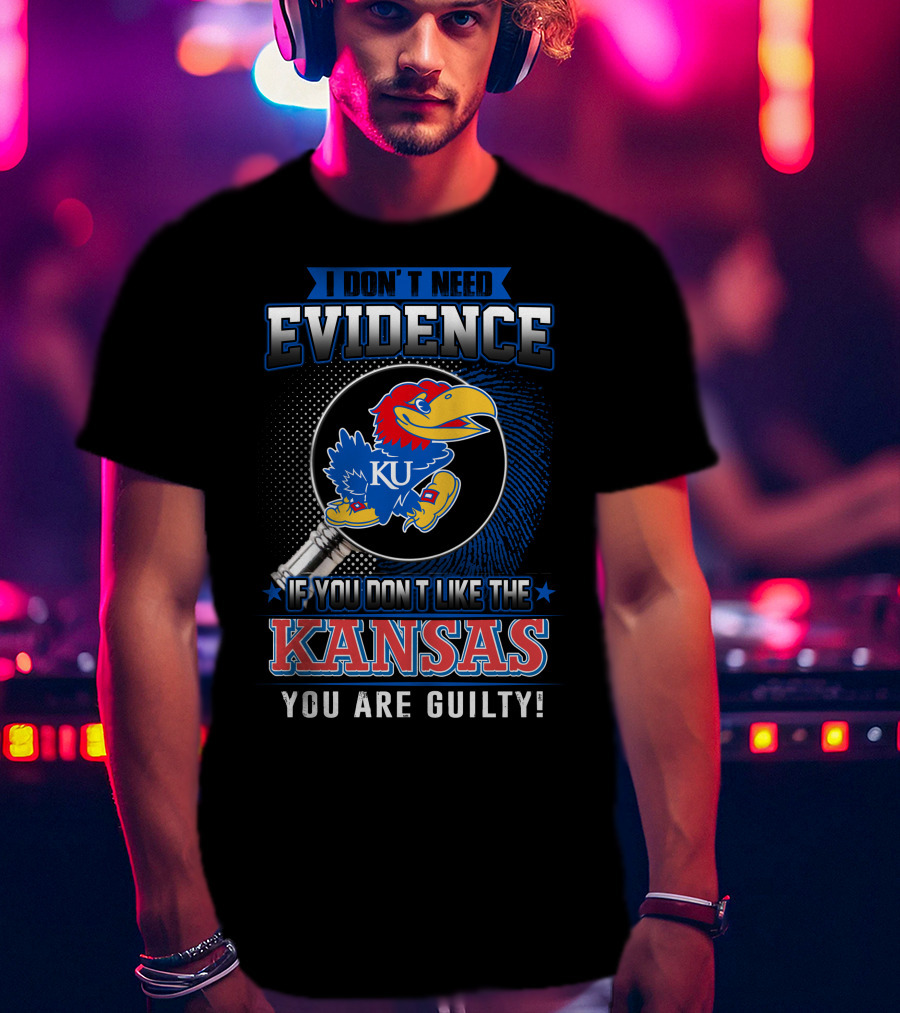 I Don't Need Evidence If You Don't Like The Kansas Jayhawks You Are Guilty T-Shirt