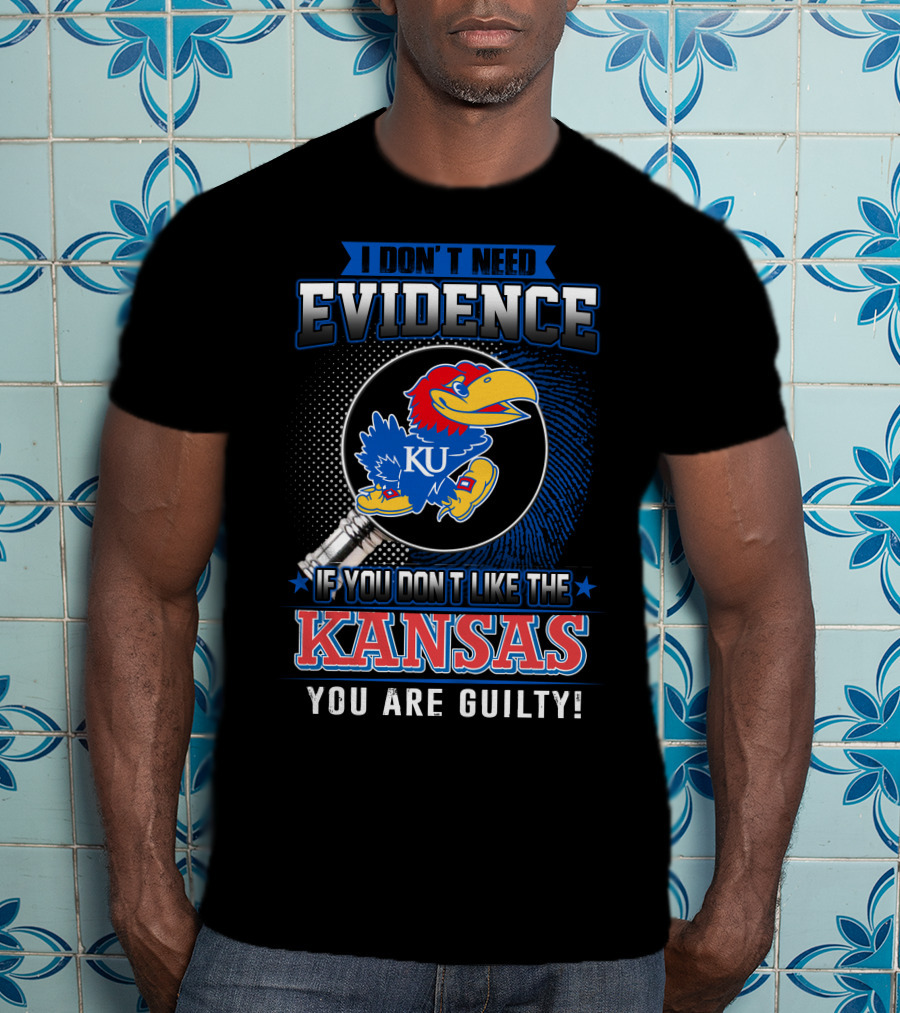 I Don't Need Evidence If You Don't Like The Kansas Jayhawks You Are Guilty T-Shirt