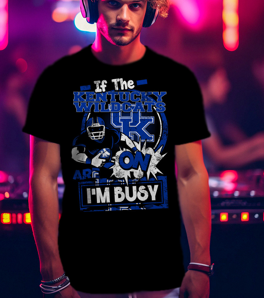 If The Kentucky Wildcats Are On I'm Busy T-Shirt