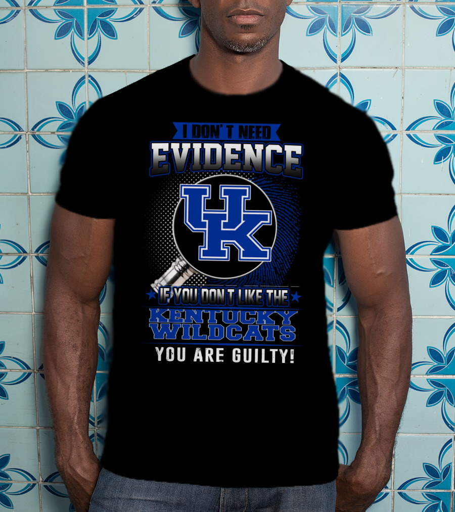 I Don't Need Evidence If You Don't Like The Kentucky Wildcats You Are Guilty T-Shirt