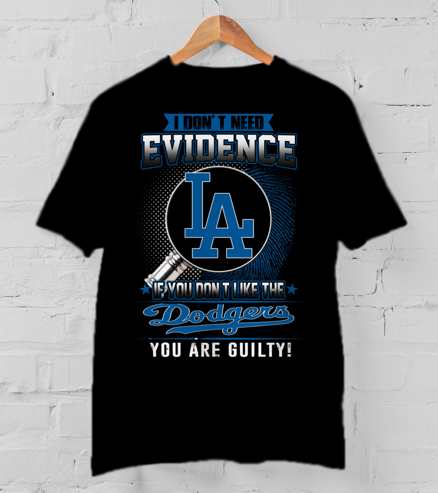 I Don't Need Evidence If You Don't Like The Dodgers You Are Guilty Los Angeles Dodgers T-Shirt