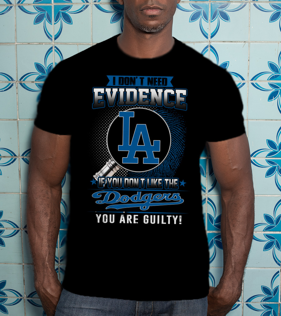 I Don't Need Evidence If You Don't Like The Dodgers You Are Guilty Los Angeles Dodgers T-Shirt