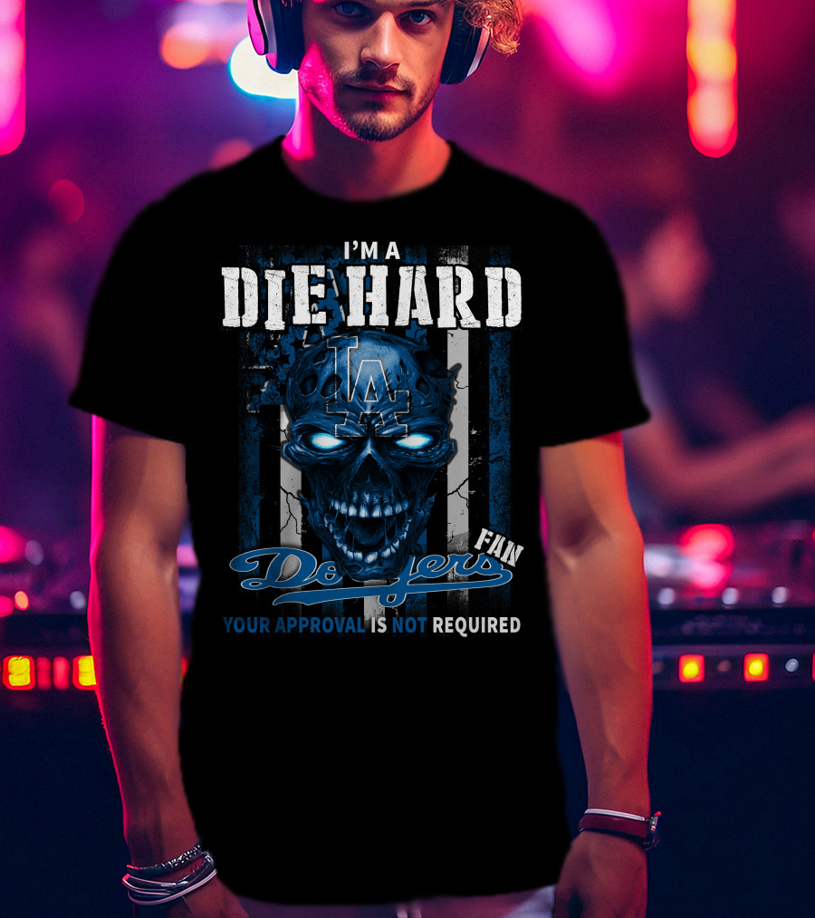 I'm A Die Hard Los Angeles Dodgers Fan Your Approval Is Not Required T-Shirt