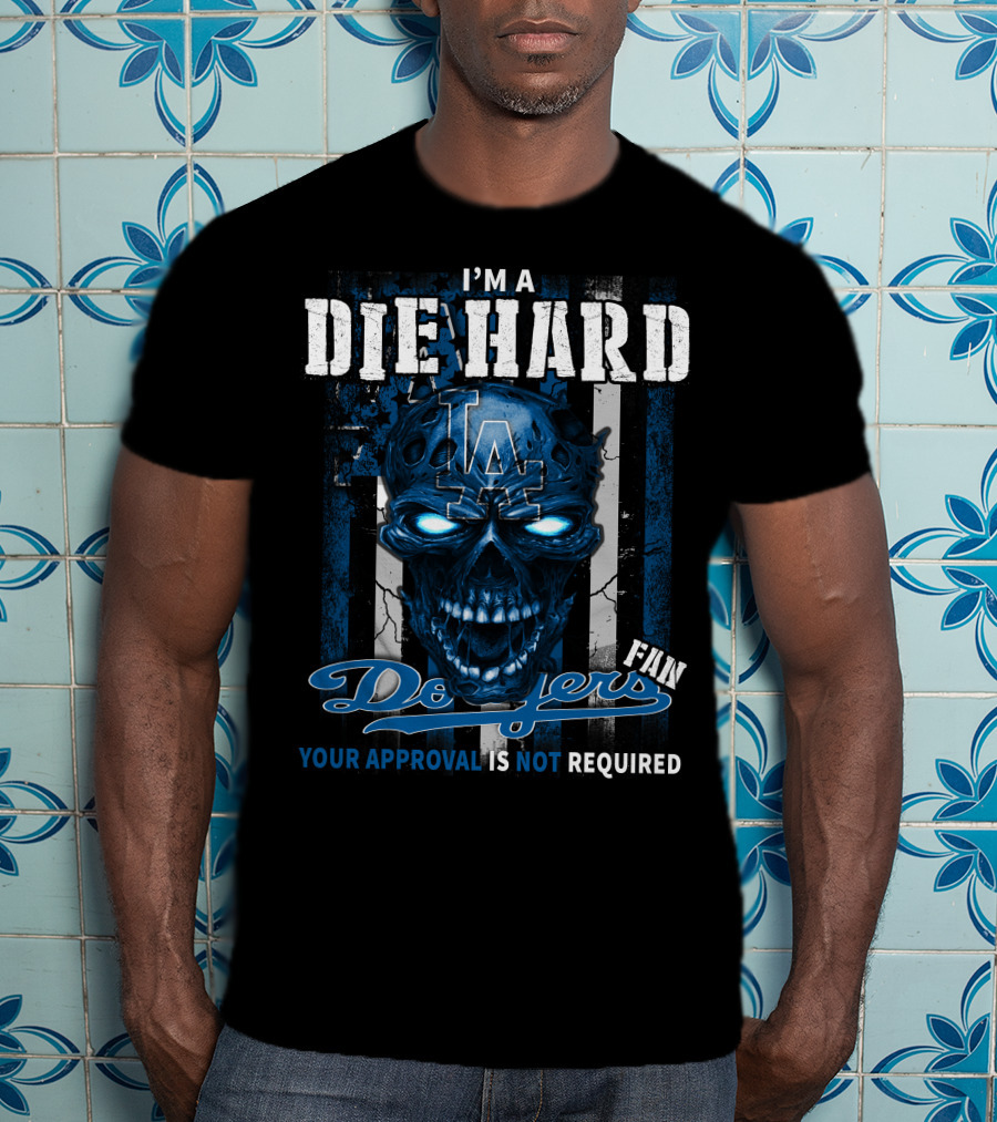 I'm A Die Hard Los Angeles Dodgers Fan Your Approval Is Not Required T-Shirt