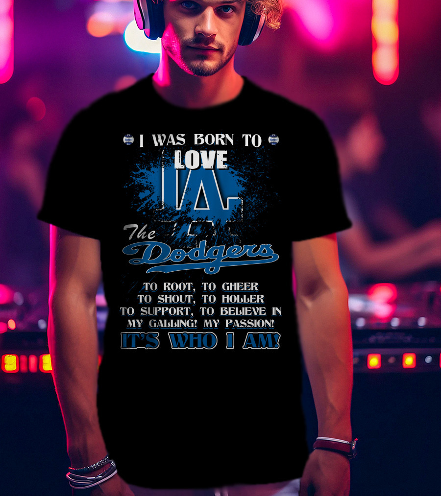 I Was Born To Love LA Dodgers It's Who I Am T-Shirt