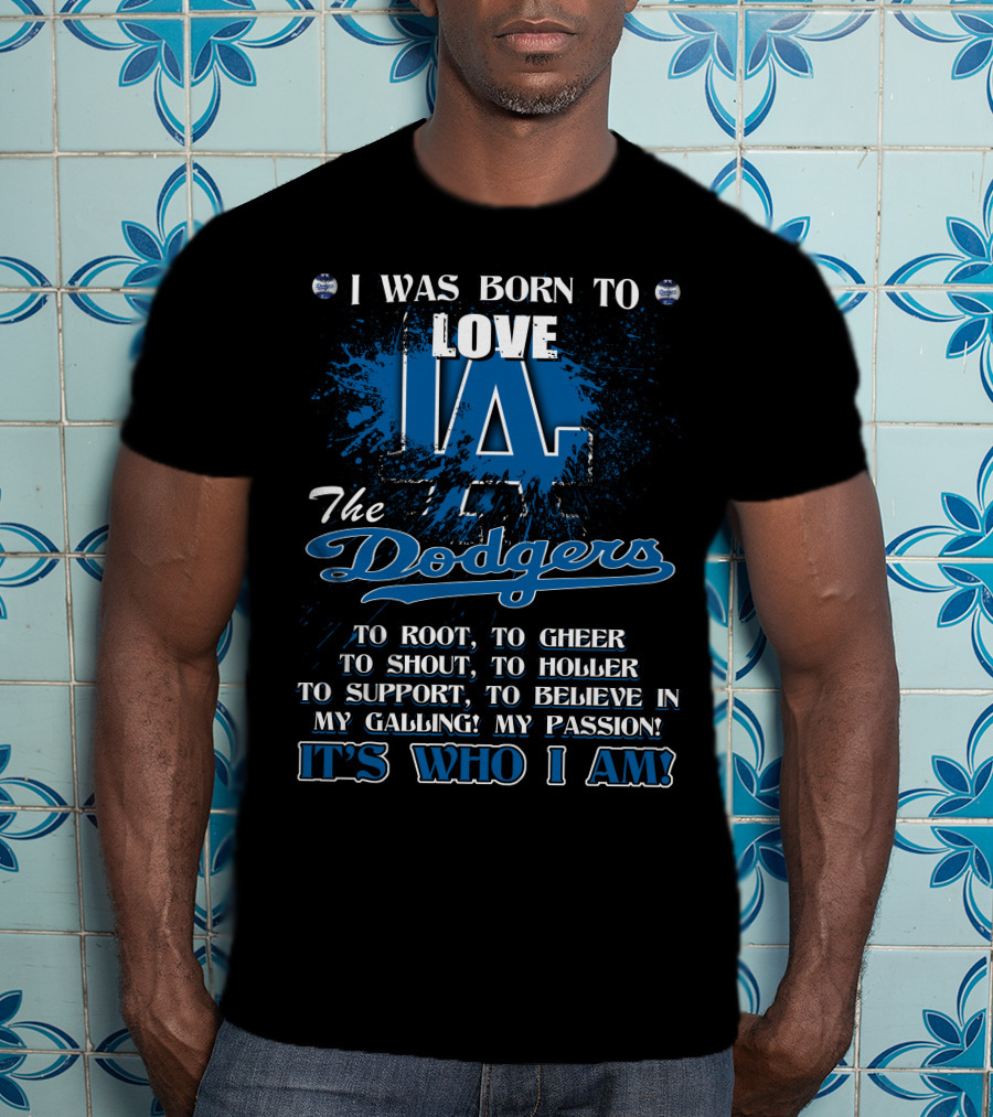 I Was Born To Love LA Dodgers It's Who I Am T-Shirt