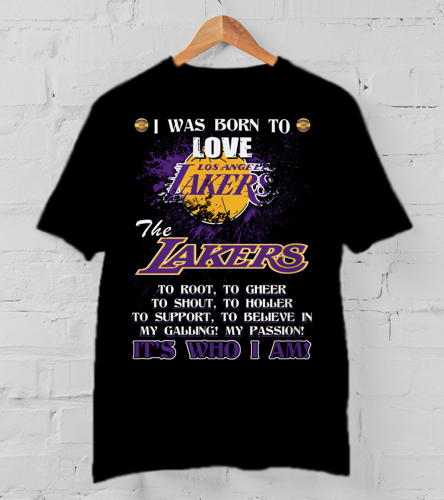 I Was Born To Love Los Angeles Lakers To Root To Cheer To Shout To Holler To Support To Believe In My Calling My Passion It's Who I Am T-Shirt
