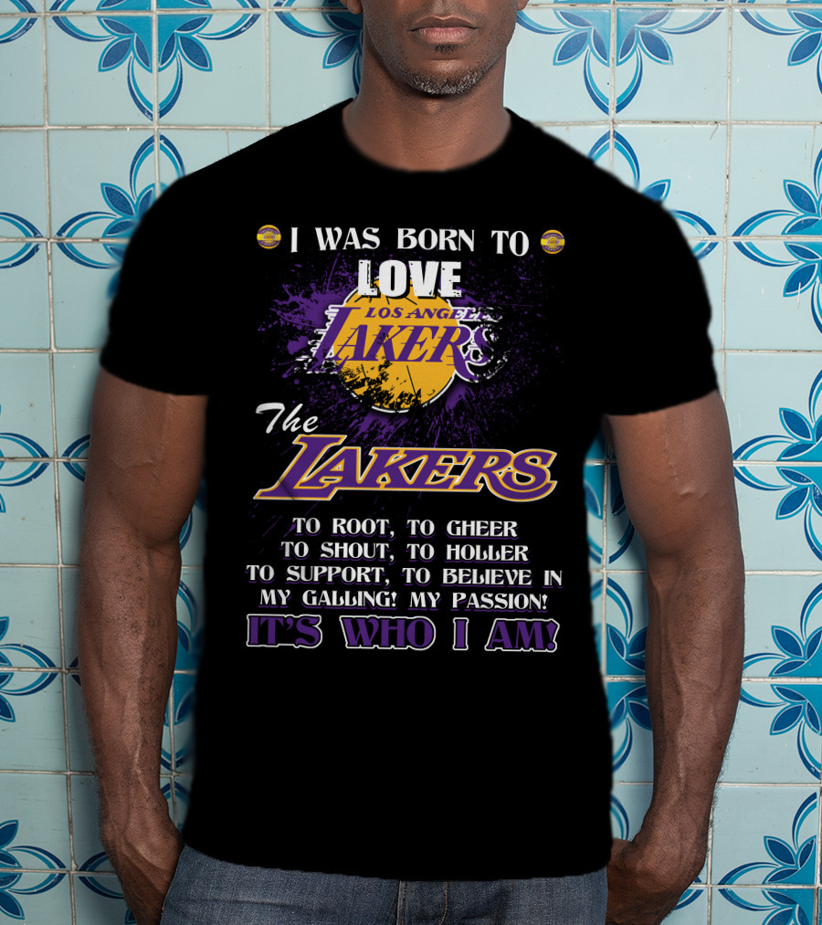 I Was Born To Love Los Angeles Lakers To Root To Cheer To Shout To Holler To Support To Believe In My Calling My Passion It's Who I Am T-Shirt
