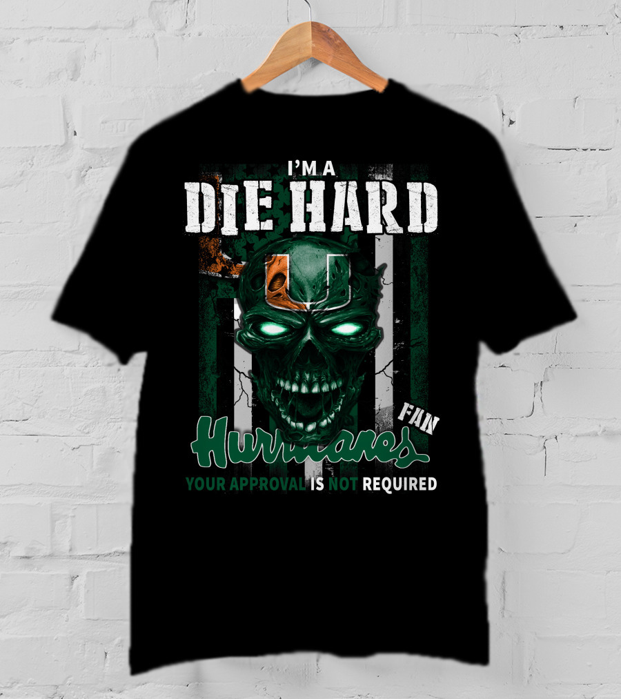 I'm A Die Hard Miami Hurricanes Fan Your Approval Is Not Required T-Shirt