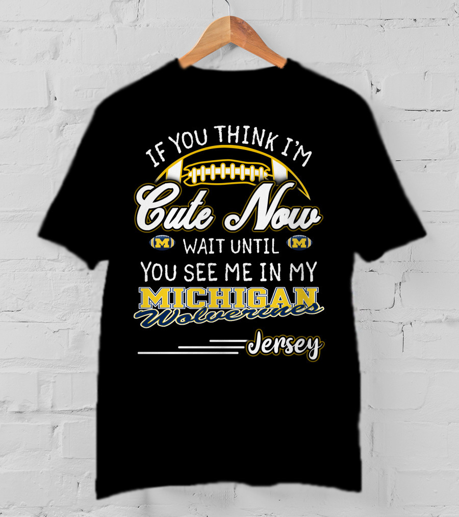 If You Think I'm Cute Now Wait Until You See Me In My Michigan Wolverines Jersey T-Shirt