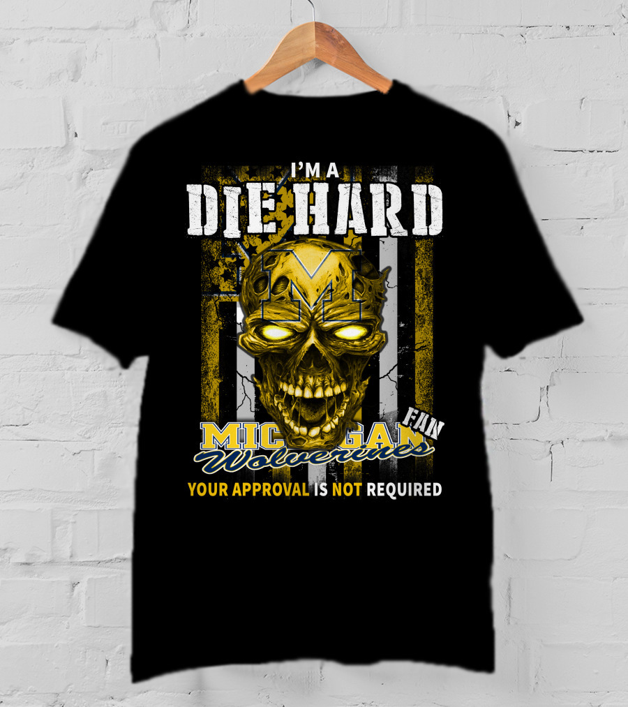 I'm A Die Hard Michigan Wolverines Fan Your Approval Is Not Required T-Shirt